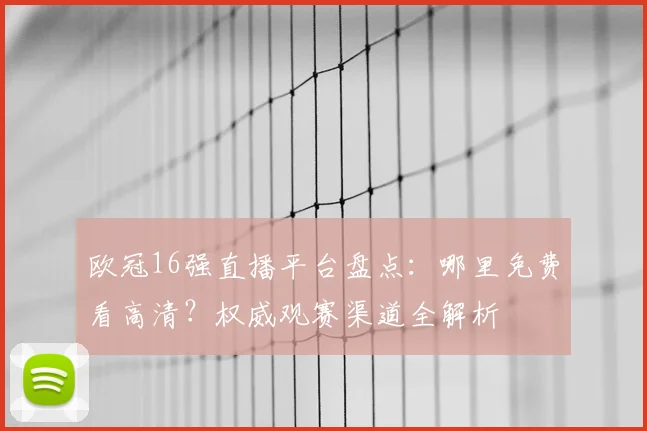 欧冠16强直播平台盘点：哪里免费看高清？权威观赛渠道全解析