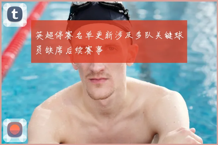 英超停赛名单更新涉及多队关键球员缺席后续赛事