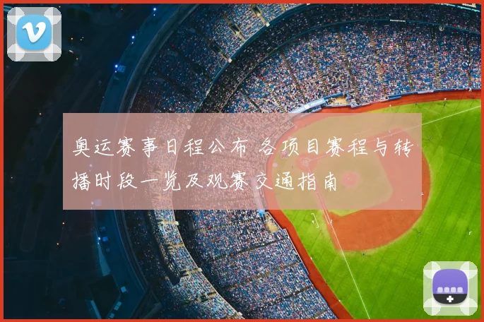 奥运赛事日程公布 各项目赛程与转播时段一览及观赛交通指南