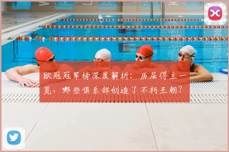 欧冠冠军榜深度解析：历届得主一览，哪些俱乐部创造了不朽王朝？