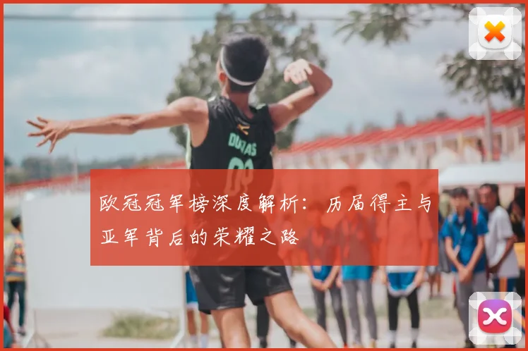 欧冠冠军榜深度解析：历届得主与亚军背后的荣耀之路