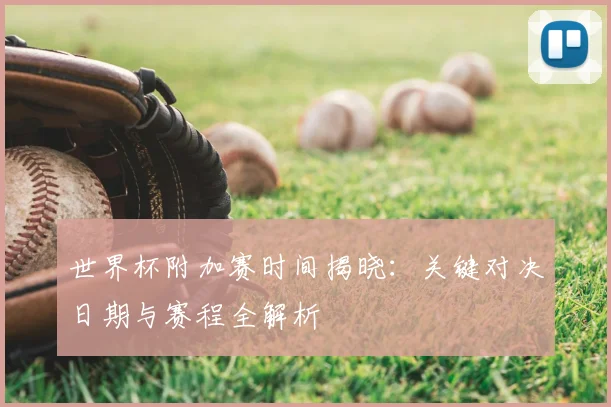 世界杯附加赛时间揭晓：关键对决日期与赛程全解析